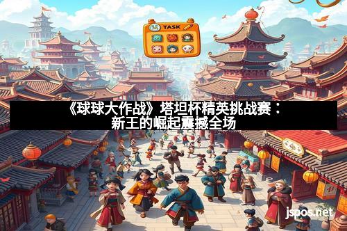 《球球大作战》塔坦杯精英挑战赛：新王的崛起震撼全场